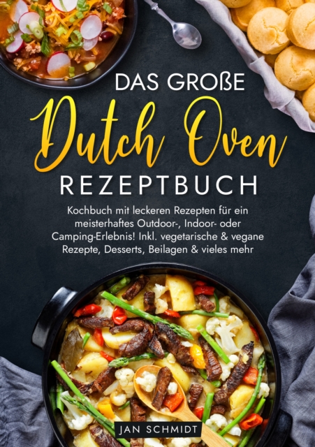 Das groe Dutch Oven Rezeptbuch : Kochbuch mit leckeren Rezepten fur ein meisterhaftes Outdoor-, Indoor- oder Camping-Erlebnis! Inkl. vegetarische & vegane Rezepte, Desserts, Beilagen & vieles mehr, EPUB eBook