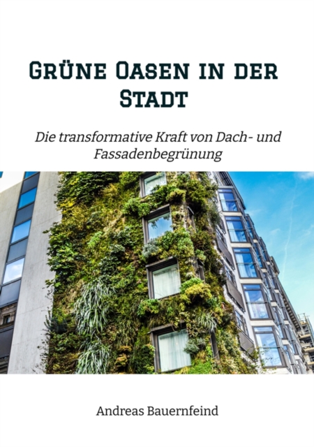 Grune Oasen in der Stadt : Die transformative Kraft von Dach- und Fassadenbegrunung, EPUB eBook