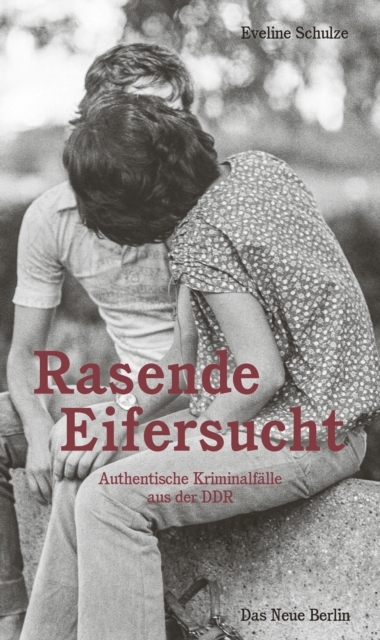 Rasende Eifersucht : Authentische Kriminalfalle aus der DDR, EPUB eBook
