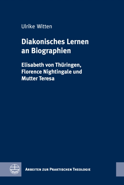 Diakonisches Lernen an Biographien : Elisabeth von Thuringen, Florence Nightingale und Mutter Teresa, PDF eBook