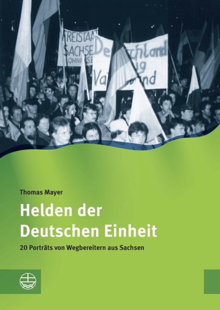 Helden der Deutschen Einheit : 20 Portrats von Wegbereitern aus Sachsen, PDF eBook