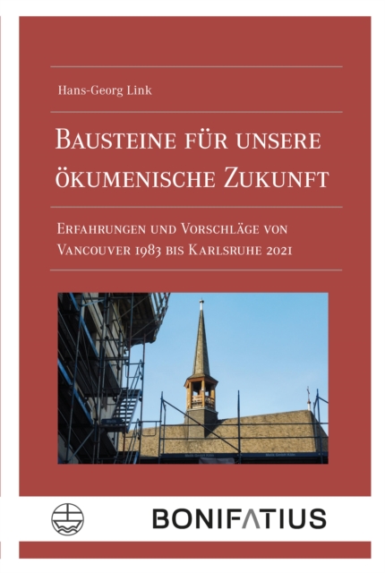 Bausteine fur unsere okumenische Zukunft : Erfahrungen und Vorschlage von Vancouver 1983 bis Karlsruhe 2021, PDF eBook