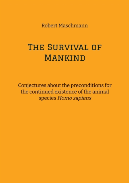 The Survival of Mankind : Conjectures about the preconditions for the continued existence of the animal species Homo sapiens, EPUB eBook