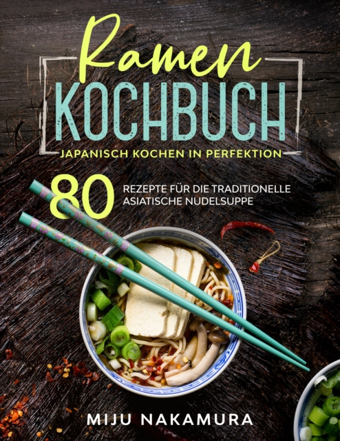 Ramen Kochbuch : Japanisch Kochen in Perfektion. 80 Rezepte fur die traditionelle, asiatische Nudelsuppe. Ramen Rezepte. Japanische Nudeln., EPUB eBook