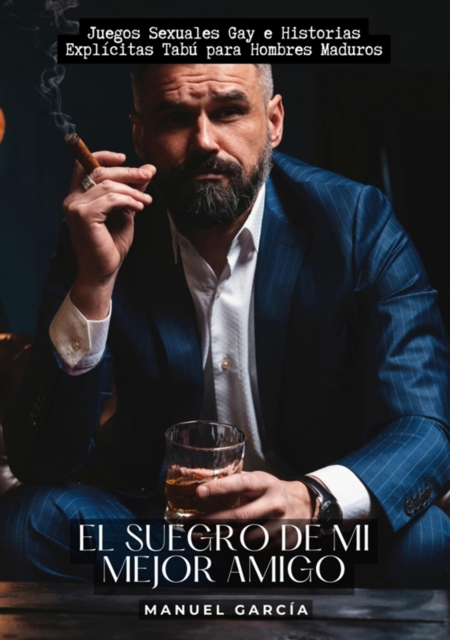 El Suegro de mi Mejor Amigo : Juegos Sexuales Gay e Historias Explicitas Tabu para Hombres Maduros, EPUB eBook
