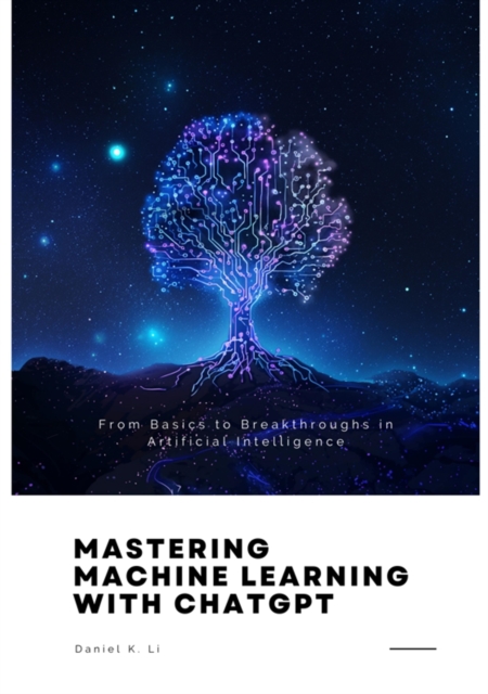 Mastering Machine Learning with ChatGPT : From Basics to Breakthroughs in  Artificial Intelligence, EPUB eBook