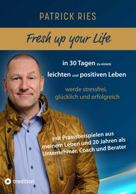 Fresh up your Life - in 30 Tagen zu einem leichten und positiven Leben : werde stressfrei, glucklich und erfolgreich - mit Praxisbeispielen aus meinem Leben und 20 Jahren als Unternehmer, Coach und Be, EPUB eBook