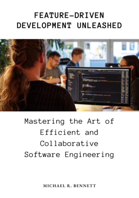Feature-Driven Development Unleashed : Mastering the Art of Efficient and Collaborative Software Engineering, EPUB eBook
