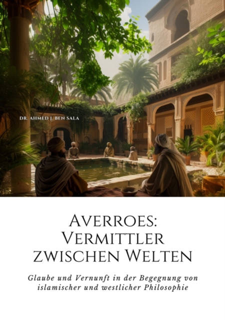 Averroes:  Vermittler zwischen Welten : Glaube und Vernunft in der Begegnung von  islamischer und westlicher Philosophie, EPUB eBook
