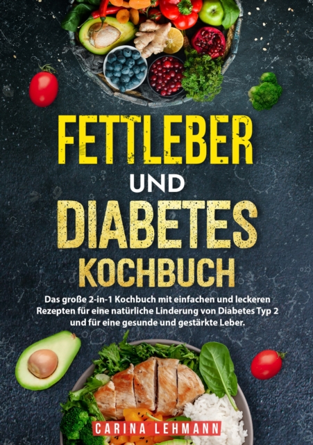 Fettleber und Diabetes Kochbuch : Das groe 2-in-1 Kochbuch mit einfachen und leckeren Rezepten fur eine naturliche Linderung von Diabetes Typ 2 und fur eine gesunde und gestarkte Leber., EPUB eBook