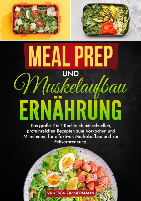 Meal Prep und Muskelaufbau Ernahrung : Das groe 2-in-1 Kochbuch mit schnellen, proteinreichen Rezepten zum Vorkochen und Mitnehmen, fur effektiven Muskelaufbau und zur Fettverbrennung., EPUB eBook