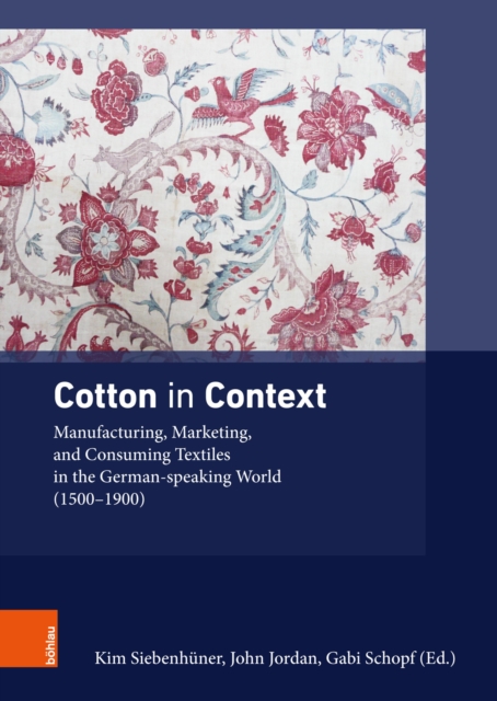 Cotton in Context : Manufacturing, Marketing, and Consuming Textiles in the German-speaking World (1500 - 1900), PDF eBook