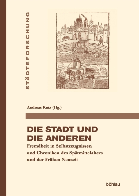 Die Stadt und die Anderen : Fremdheit in Selbstzeugnissen und Chroniken des Spatmittelalters und der Fruhen Neuzeit, PDF eBook