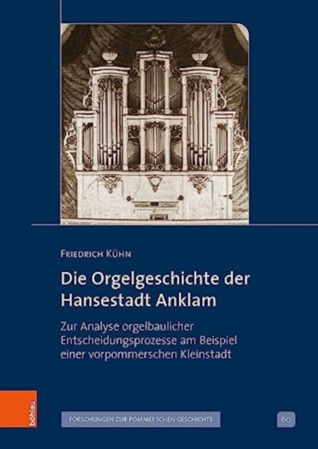 Die Orgelgeschichte der Hansestadt Anklam : Zur Analyse orgelbaulicher Entscheidungsprozesse am Beispiel einer vorpommerschen Kleinstadt, Hardback Book