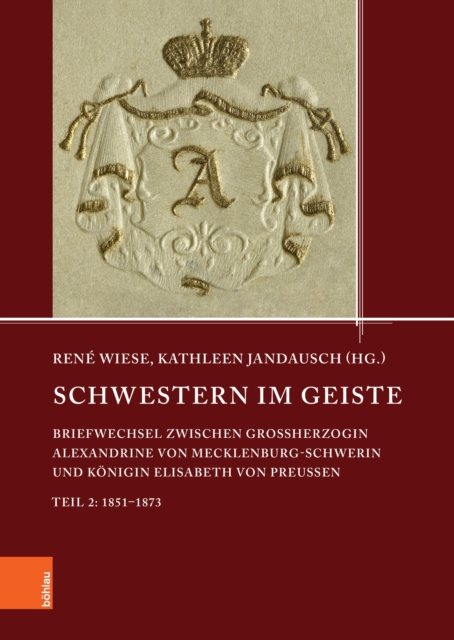 Schwestern im Geiste : Briefwechsel zwischen Groherzogin Alexandrine von Mecklenburg-Schwerin und Konigin Elisabeth von Preuen. Teil 2: 1851-1873, PDF eBook
