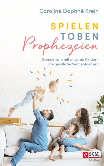 Spielen. Toben. Prophezeien. : Gemeinsam mit unseren Kindern die geistliche Welt entdecken, EPUB eBook