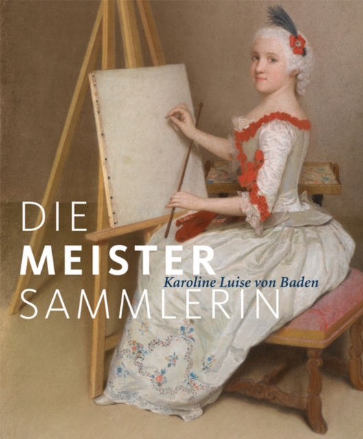 Die Meister-Sammlerin : Karoline Luise von Baden, Hardback Book