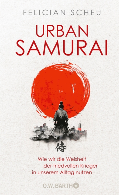 Urban Samurai. Wie wir die Weisheit der friedvollen Krieger in unserem Alltag nutzen, EPUB eBook