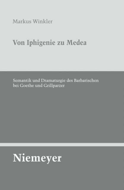 Von Iphigenie zu Medea : Semantik und Dramaturgie des Barbarischen bei Goethe und Grillparzer, PDF eBook