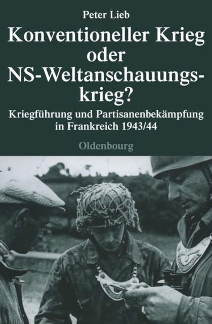 Konventioneller Krieg oder NS-Weltanschauungskrieg? : Kriegfuhrung und Partisanenbekampfung in Frankreich 1943/44, PDF eBook