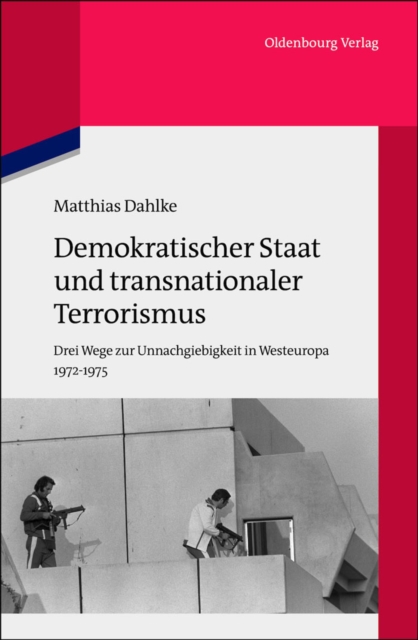 Demokratischer Staat und transnationaler Terrorismus : Drei Wege zur Unnachgiebigkeit in Westeuropa 1972-1975, PDF eBook