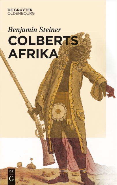 Colberts Afrika : Eine Wissens- und Begegnungsgeschichte in Afrika im Zeitalter Ludwigs XIV., EPUB eBook