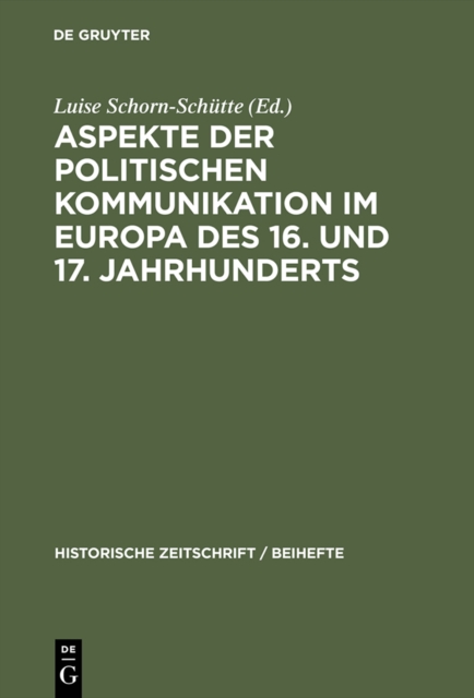 Aspekte der politischen Kommunikation im Europa des 16. und 17. Jahrhunderts : Politische Theologie - Res Publica-Verstandnis - konsensgestutzte Herrschaft, PDF eBook