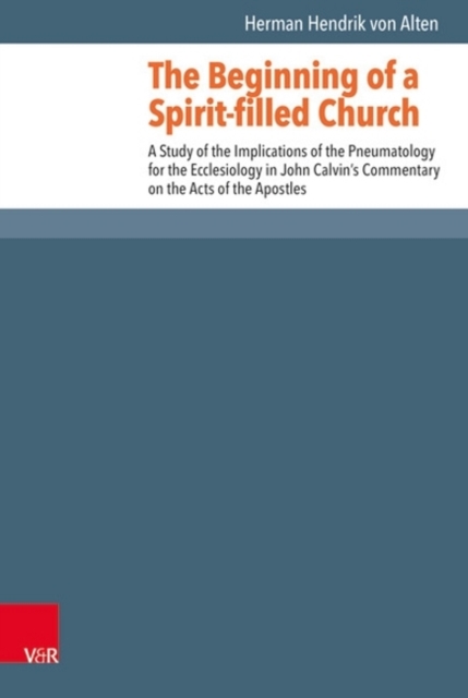 The Beginning of a Spirit-filled Church : A Study of the Implications of Pneumatology for the Ecclesiology in John Calvin's Commentary on the Acts of the Apostles, Hardback Book