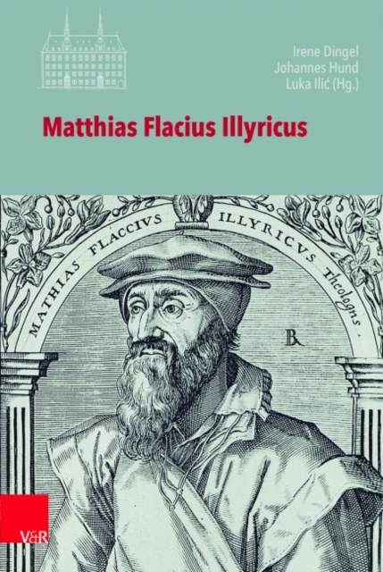 Matthias Flacius Illyricus : Biographische Kontexte, theologische Wirkungen, historische Rezeption, Hardback Book