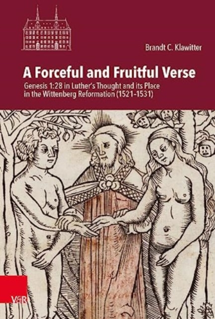 A Forceful and Fruitful Verse : Genesis 1:28 in Luther's Thought and its Place in the Wittenberg Reformation (1521-1531), Hardback Book