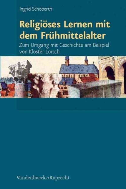Religioses Lernen mit dem Fruhmittelalter : Zum Umgang mit Geschichte am Beispiel von Kloster Lorsch, Paperback / softback Book