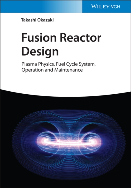 Fusion Reactor Design : Plasma Physics, Fuel Cycle System, Operation and Maintenance, EPUB eBook