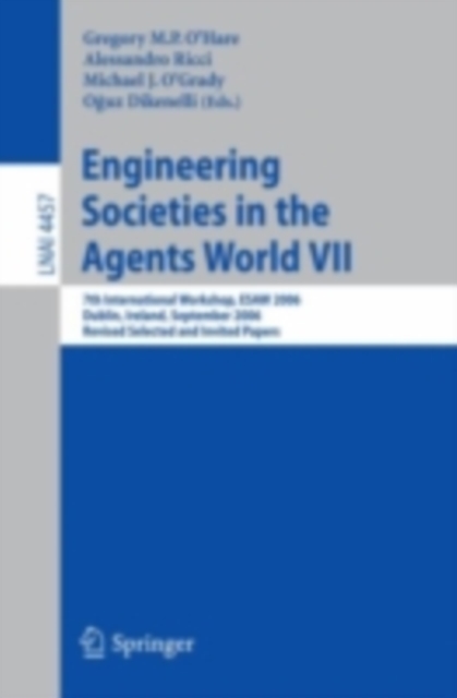 Engineering Societies in the Agents World VII : 7th International Workshop, ESAW 2006 Dublin, Ireland, September 6-8, 2006 Revised Selected and Invited Papers, PDF eBook