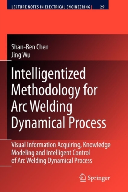 Intelligentized Methodology for Arc Welding Dynamical Processes : Visual Information Acquiring, Knowledge Modeling and Intelligent Control, PDF eBook