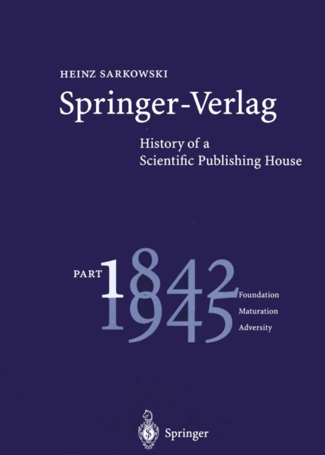 Springer-Verlag: History of a Scientific Publishing House : Part 1: 1842-1945 Foundation Maturation Adversity, PDF eBook