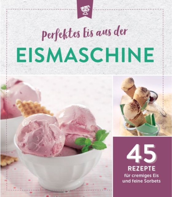 Perfektes Eis aus der Eismaschine : 45 Rezepte fur cremiges Eis und feine Sorbets, EPUB eBook