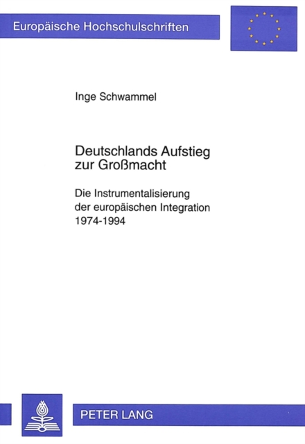 Deutschlands Aufstieg Zur Großmacht : Die Instrumentalisierung Der Europaeischen Integration 1974-1994, Paperback / softback Book