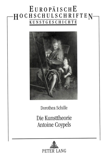 Die Kunsttheorie Antoine Coypels : Eine Aesthetik Am Uebergang Vom Grand Siecle Zum Dixhuitieme, Paperback / softback Book