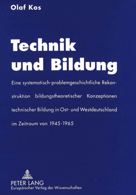 Technik und Bildung : Eine systematisch-problemgeschichtliche Rekonstruktion bildungstheoretischer Konzeptionen technischer Bildung in Ost- und Westdeutschland im Zeitraum von 1945-1965, Paperback Book