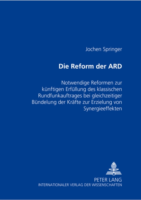 Die Reform der ARD : Notwendige Reformen zur kuenftigen Erfuellung des klassischen Rundfunkauftrages bei gleichzeitiger Buendelung der Kraefte zur Erzielung von Synergieeffekten, Paperback Book