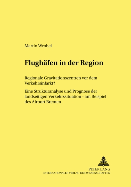 Flughaefen in Der Region : Regionale Gravitationszentren VOR Dem Verkehrsinfarkt? Eine Strukturanalyse Und Prognose Der Landseitigen Verkehrssituation - Am Beispiel Des Airport Bremen, Paperback / softback Book