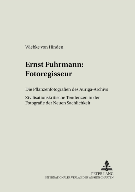 Ernst Fuhrmann: Fotoregisseur : Die Pflanzenfotografien Des Auriga-Archivs- Zivilisationskritische Tendenzen in Der Fotografie Der Neuen Sachlichkeit, Paperback / softback Book