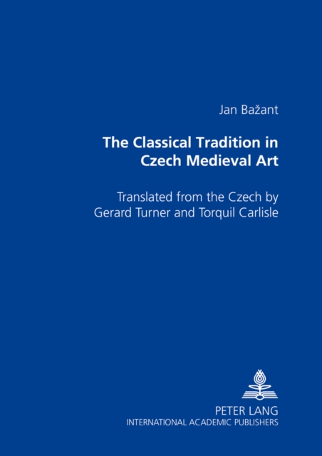 The Classical Tradition in Czech Medieval Art : Translated from the Czech by Gerard Turner and Torquil Carlisle, Paperback / softback Book