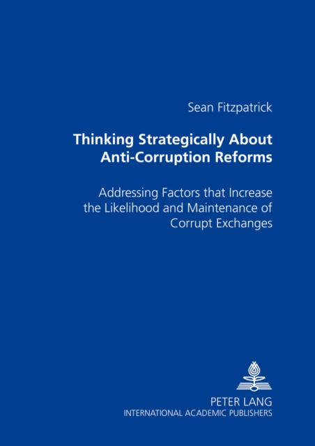 Thinking Strategically About Anti-Corruption Reforms : Addressing Factors That Increase the Likelihood and Maintenance of Corrupt Exchanges, Paperback / softback Book