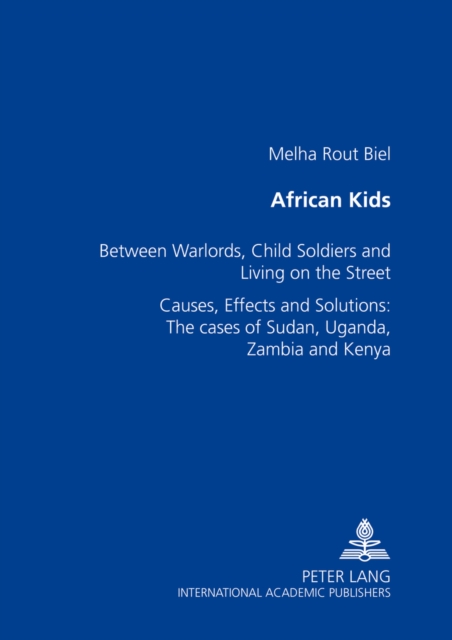 African Kids : Between Warlords, Child Soldiers and Living on the Street Causes, Effects and Solution: The Cases of Sudan, Uganda, Zambia and Kenya, Paperback / softback Book
