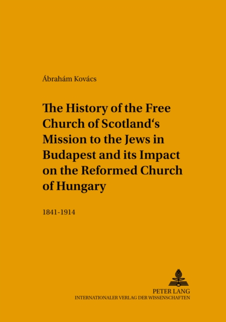 The History of the Free Church of Scotland's Mission to the Jews in Budapest and Its Impact on the Reformed Church of Hungary : 1841-1914, Paperback / softback Book