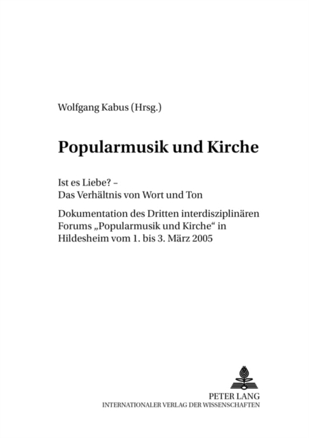 Popularmusik Und Kirche : Ist Es Liebe? - Das Verhaeltnis Von Wort Und Ton- Dokumentation Des Dritten Interdisziplinaeren Forums Popularmusik Und Kirche in Hildesheim Vom 1. Bis 3. Maerz 2005, Paperback / softback Book