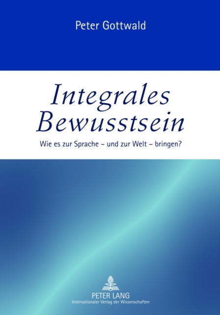 Integrales Bewusstsein : Wie Es Zur Sprache - Und Zur Welt - Bringen?, Paperback / softback Book