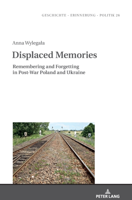 Displaced Memories : Remembering and Forgetting in Post-War Poland and Ukraine, Hardback Book