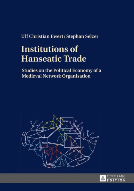 Institutions of Hanseatic Trade : Studies on the Political Economy of a Medieval Network Organisation, EPUB eBook